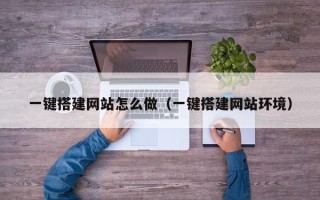 张家口一键搭建网站怎么做（一键搭建网站环境）