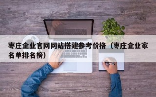 张家口枣庄企业官网网站搭建参考价格（枣庄企业家名单排名榜）