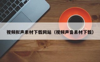 张家口视频拟声素材下载网站（视频声音素材下载）
