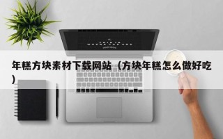 张家口年糕方块素材下载网站（方块年糕怎么做好吃）