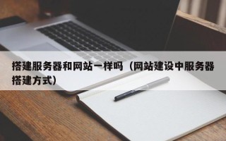 张家口搭建服务器和网站一样吗（网站建设中服务器搭建方式）
