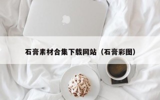 张家口石膏素材合集下载网站（石膏彩图）