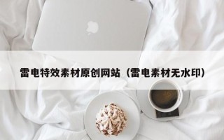 张家口雷电特效素材原创网站（雷电素材无水印）