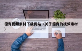 张家口德育视频素材下载网站（关于德育的视频素材）