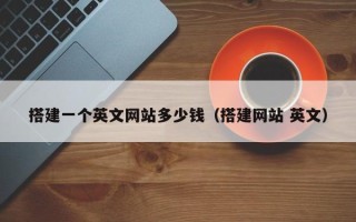 张家口搭建一个英文网站多少钱（搭建网站 英文）