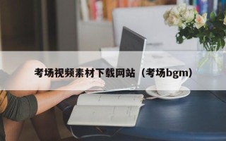 张家口考场视频素材下载网站（考场bgm）