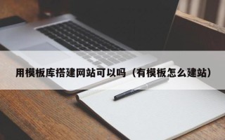 张家口用模板库搭建网站可以吗（有模板怎么建站）