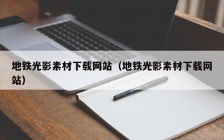张家口地铁光影素材下载网站（地铁光影素材下载网站）