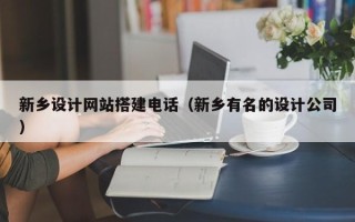 张家口新乡设计网站搭建电话（新乡有名的设计公司）