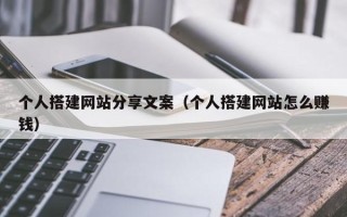 张家口个人搭建网站分享文案（个人搭建网站怎么赚钱）