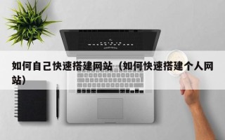 张家口如何自己快速搭建网站（如何快速搭建个人网站）
